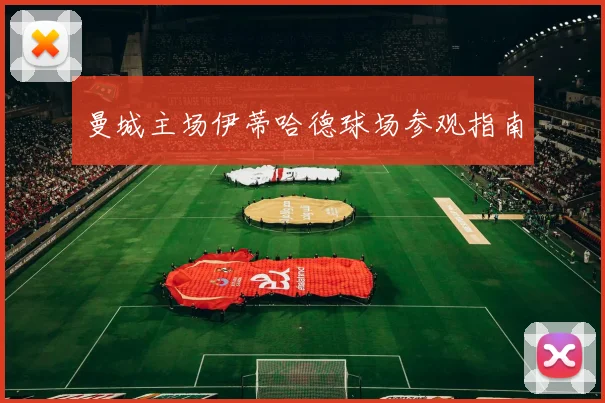 曼城主场伊蒂哈德球场参观指南