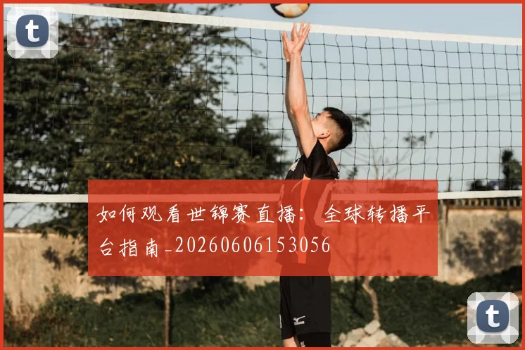 如何观看世锦赛直播：全球转播平台指南_20260606153056