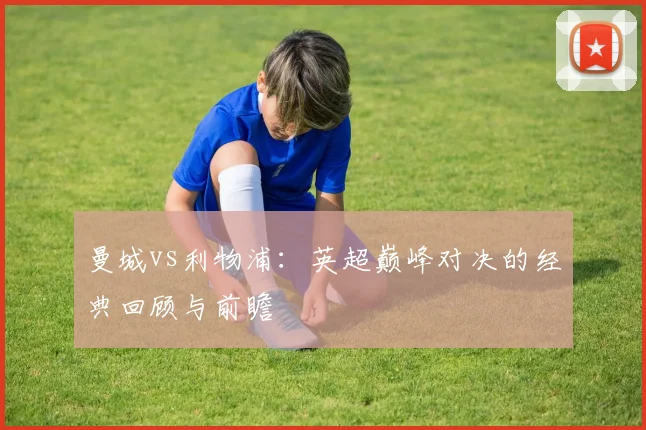 曼城vs利物浦：英超巅峰对决的经典回顾与前瞻