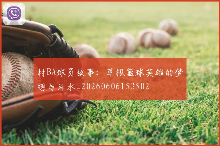 村BA球员故事：草根篮球英雄的梦想与汗水_20260606153502
