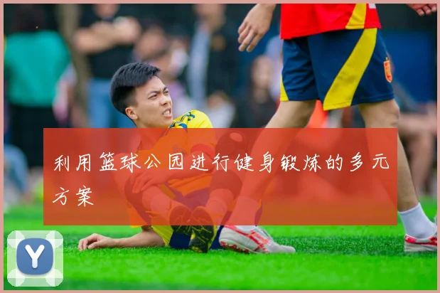 利用篮球公园进行健身锻炼的多元方案