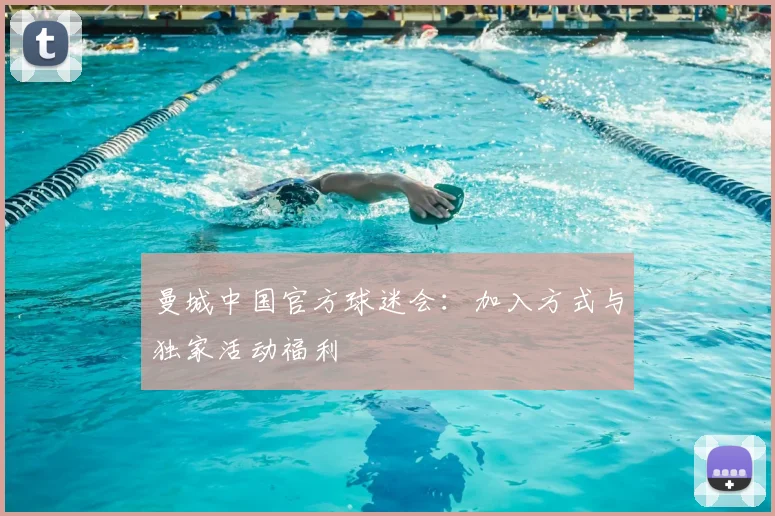 曼城中国官方球迷会:加入方式与独家活动福利